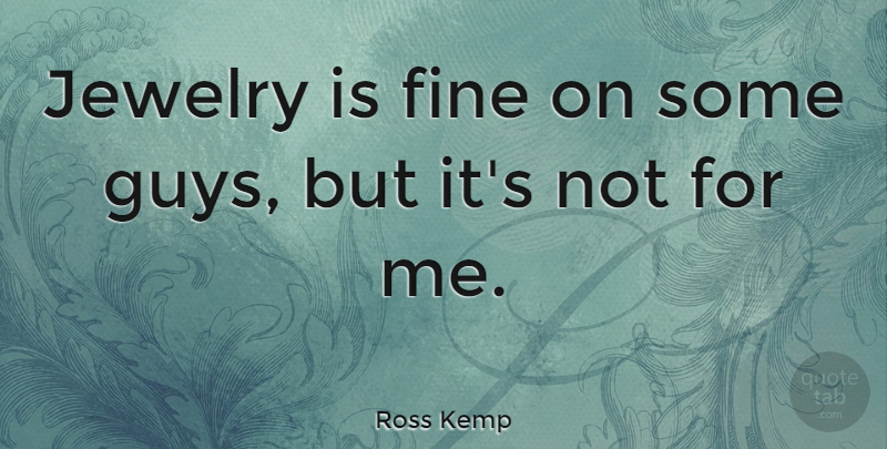 Ross Kemp Quote About Guy, Jewelry, Fine: Jewelry Is Fine On Some...