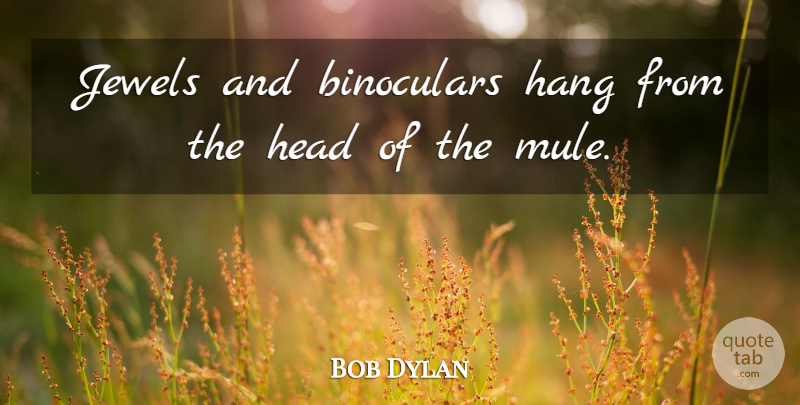 Bob Dylan Quote About Art, Media, Jewels: Jewels And Binoculars Hang From...