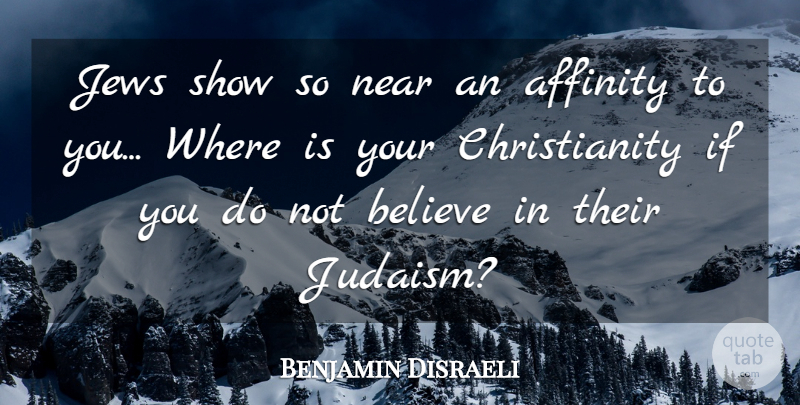 Benjamin Disraeli Quote About Believe, History, Christianity: Jews Show So Near An...