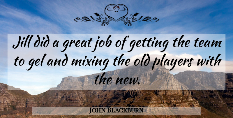 John Blackburn Quote About Gel, Great, Job, Mixing, Players: Jill Did A Great Job...