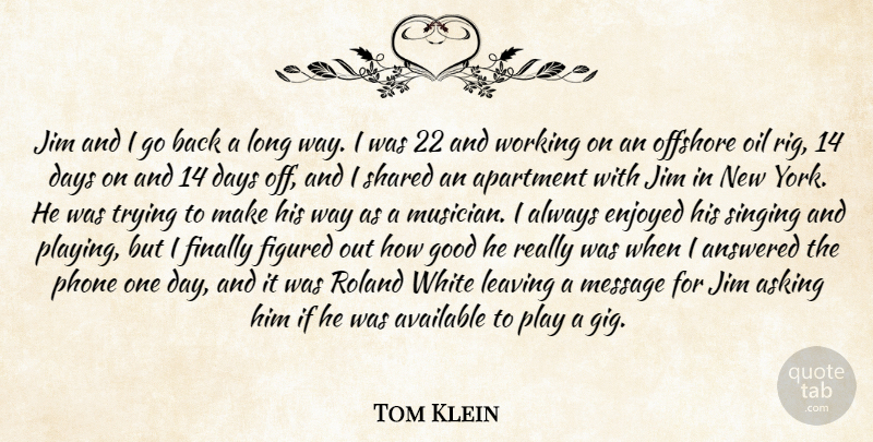 Tom Klein Quote About Answered, Apartment, Asking, Available, Days: Jim And I Go Back...