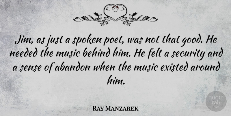 Ray Manzarek Quote About Abandon, Behind, Existed, Felt, Music: Jim As Just A Spoken...