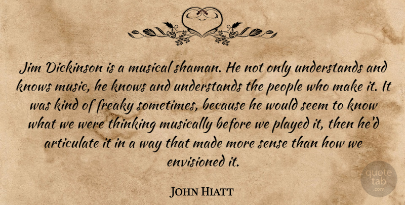 John Hiatt Quote About Articulate, Envisioned, Freaky, Jim, Knows: Jim Dickinson Is A Musical...