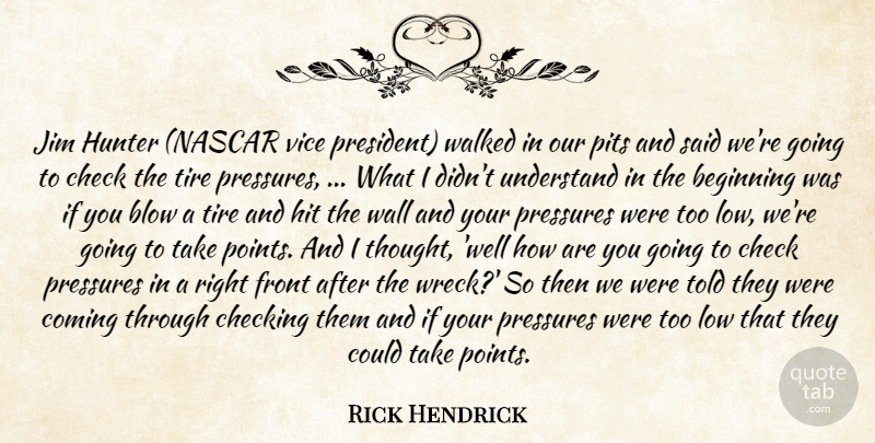 Rick Hendrick Quote About Beginning, Blow, Check, Checking, Coming: Jim Hunter Nascar Vice President...