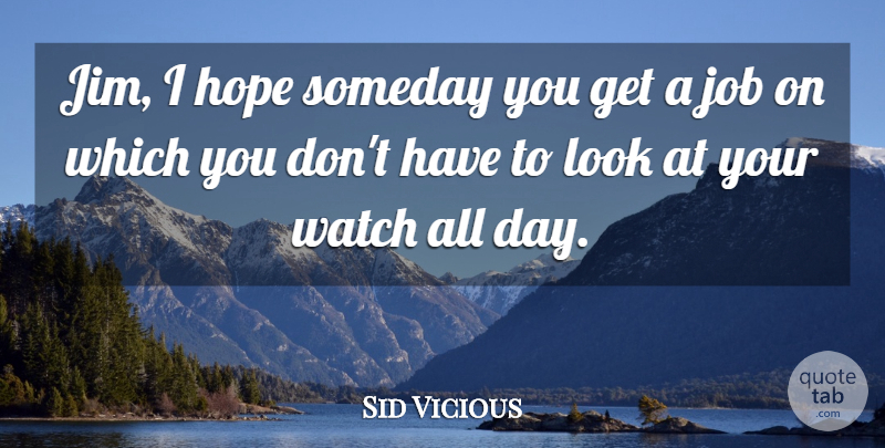 Sid Vicious Quote About Hope, Job, Someday, Watch: Jim I Hope Someday You...