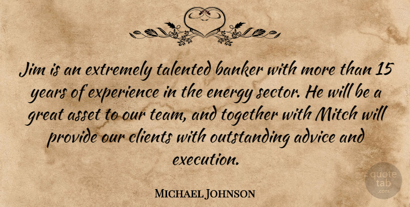 Michael Johnson Quote About Advice, Asset, Banker, Clients, Energy: Jim Is An Extremely Talented...
