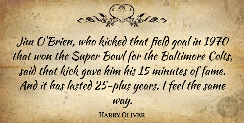 Harry Oliver Quote About Baltimore, Bowl, Field, Gave, Goal: Jim Obrien Who Kicked That...