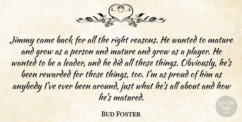 Bud Foster Quote About Anybody, Came, Grow, Jimmy, Mature: Jimmy Came Back For All...