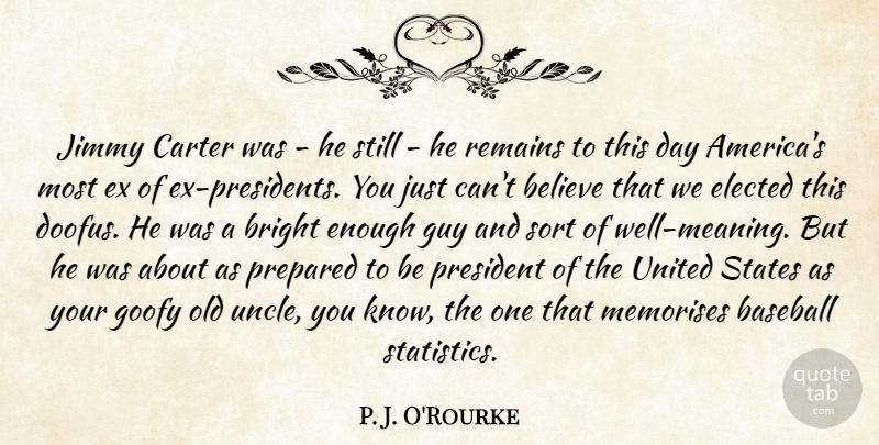 P. J. O'Rourke Quote About Believe, Carter, Elected, Goofy, Guy: Jimmy Carter Was He Still...