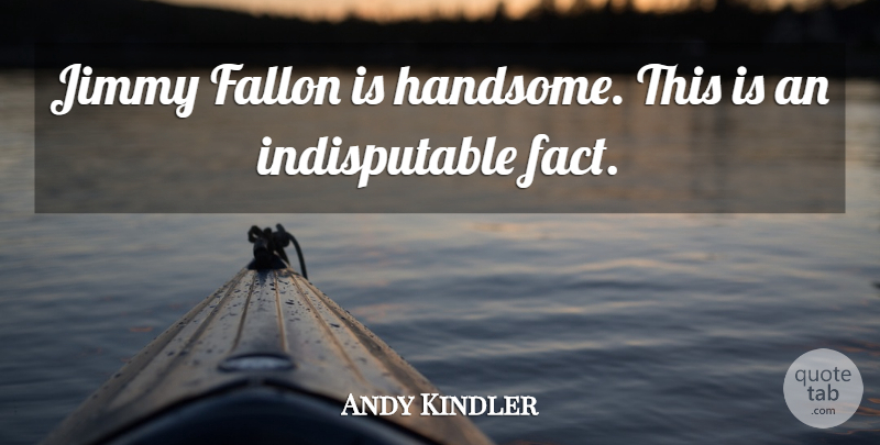 Andy Kindler Quote About undefined: Jimmy Fallon Is Handsome This...