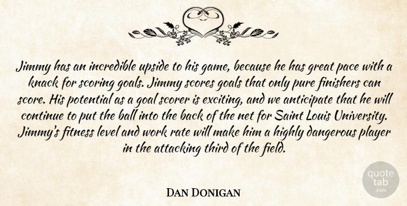 Dan Donigan Quote About Anticipate, Attacking, Ball, Continue, Dangerous: Jimmy Has An Incredible Upside...