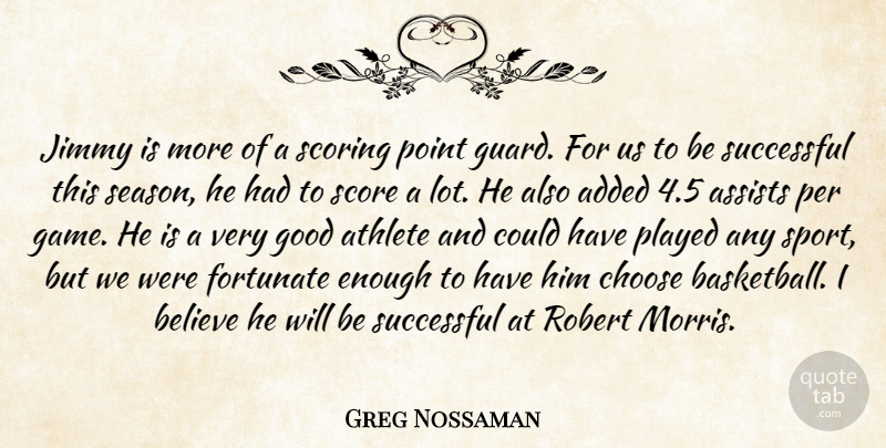 Greg Nossaman Quote About Added, Athlete, Believe, Choose, Fortunate: Jimmy Is More Of A...