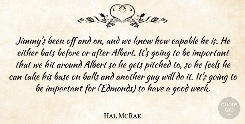 Hal McRae Quote About Albert, Balls, Base, Bats, Capable: Jimmys Been Off And On...