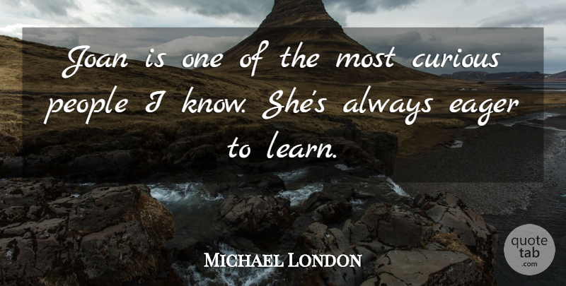 Michael London Quote About Curious, Eager, Joan, People: Joan Is One Of The...