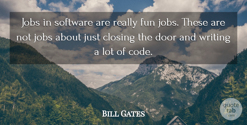 Bill Gates Quote About Closing, Door, Fun, Jobs, Software: Jobs In Software Are Really...