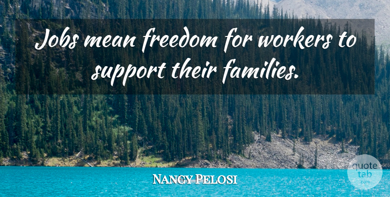 Nancy Pelosi Quote About Jobs, Mean, Support: Jobs Mean Freedom For Workers...