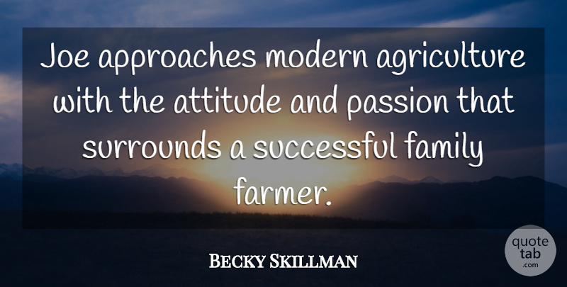 Becky Skillman Quote About Approaches, Attitude, Family, Joe, Modern: Joe Approaches Modern Agriculture With...