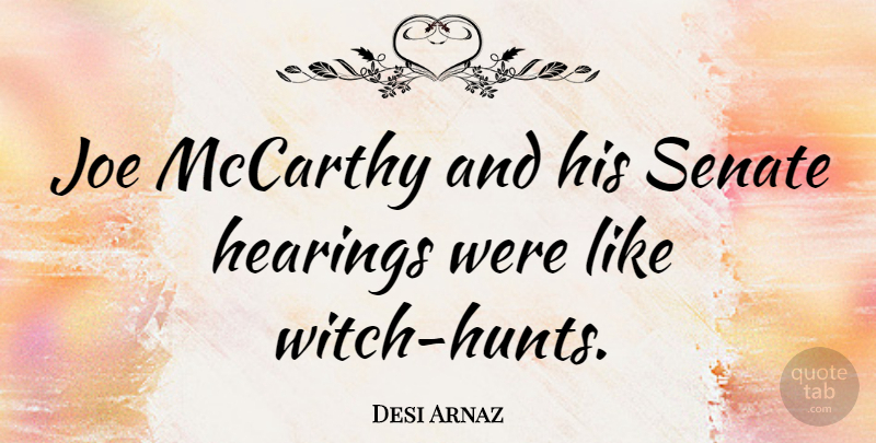 Desi Arnaz Quote About Hearing, Witch, Hunts: Joe Mccarthy And His Senate...