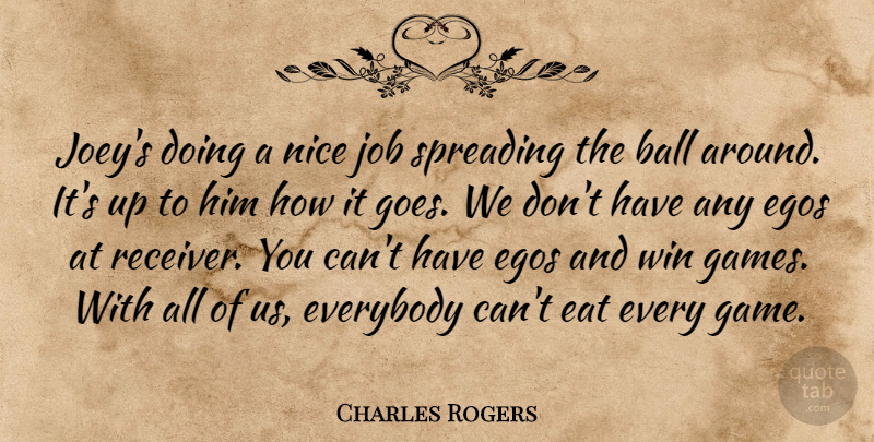 Charles Rogers Quote About Ball, Eat, Egos, Everybody, Job: Joeys Doing A Nice Job...