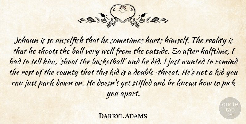 Darryl Adams Quote About Ball, County, Hurts, Kid, Knows: Johann Is So Unselfish That...