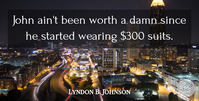 Lyndon B. Johnson Quote About Suits, Damn, American Politics: John Aint Been Worth A...