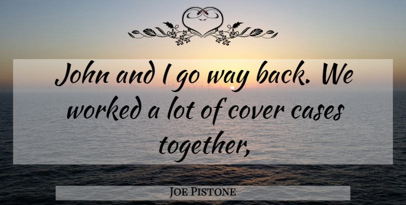 Joe Pistone Quote About Cases, Cover, John, Worked: John And I Go Way...