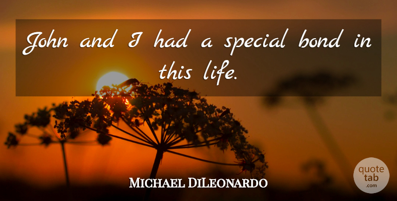 Michael DiLeonardo Quote About Bond, John, Special: John And I Had A...
