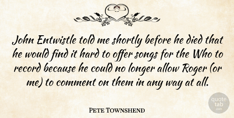Pete Townshend Quote About Allow, Comment, Died, Hard, John: John Entwistle Told Me Shortly...