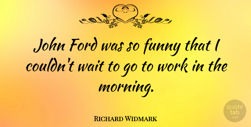 Richard Widmark Quote About Morning, Waiting: John Ford Was So Funny...