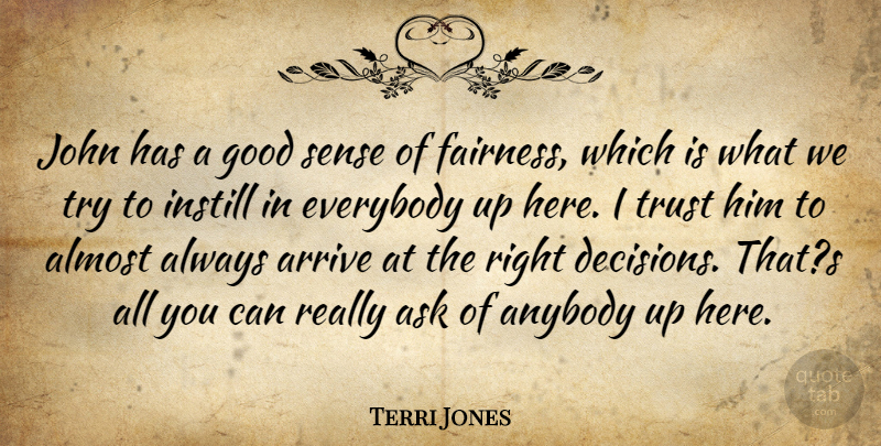 Terri Jones Quote About Almost, Anybody, Arrive, Ask, Everybody: John Has A Good Sense...
