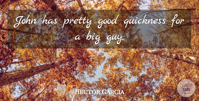 Hector Garcia Quote About Good, John, Quickness: John Has Pretty Good Quickness...