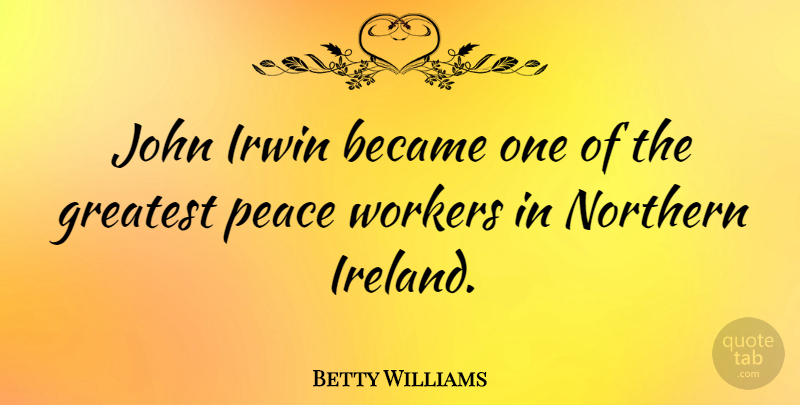 Betty Williams Quote About Became, Greatest, John, Northern, Peace: John Irwin Became One Of...