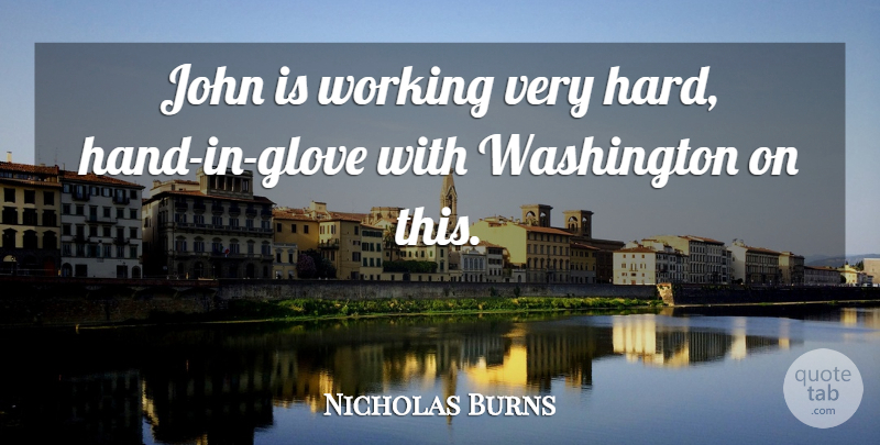 Nicholas Burns Quote About John, Washington: John Is Working Very Hard...