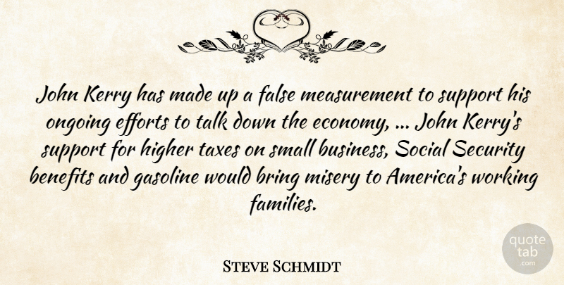 Steve Schmidt Quote About Benefits, Bring, Efforts, False, Gasoline: John Kerry Has Made Up...