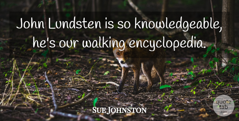 Sue Johnston Quote About John, Walking: John Lundsten Is So Knowledgeable...