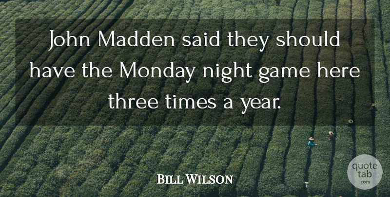 Bill Wilson Quote About Game, John, Monday, Night, Three: John Madden Said They Should...
