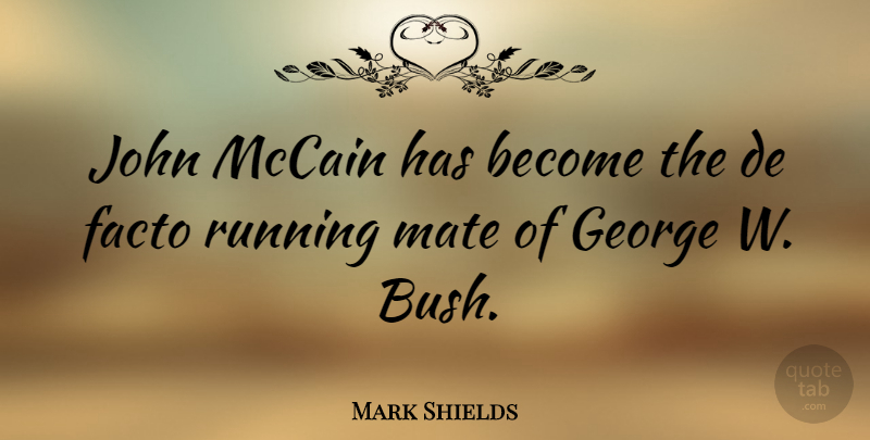 Mark Shields Quote About Running, Mates, Mccain: John Mccain Has Become The...