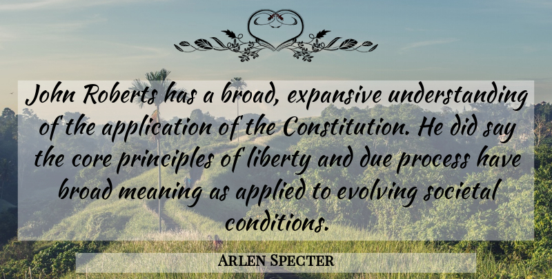 Arlen Specter Quote About Applied, Broad, Core, Due, Evolving: John Roberts Has A Broad...
