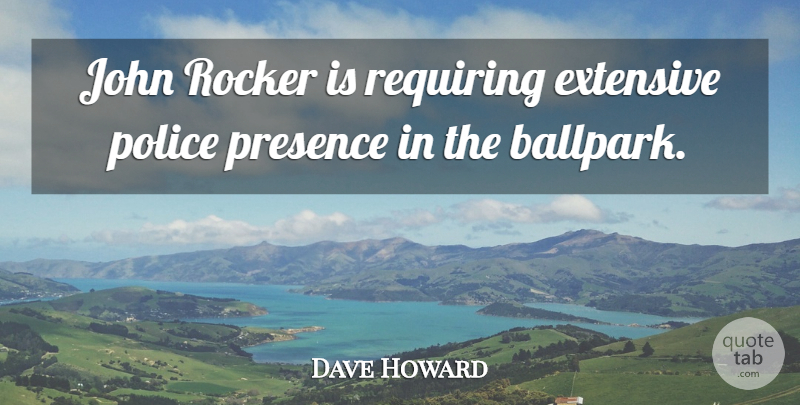 Dave Howard Quote About Extensive, John, Police, Presence, Requiring: John Rocker Is Requiring Extensive...