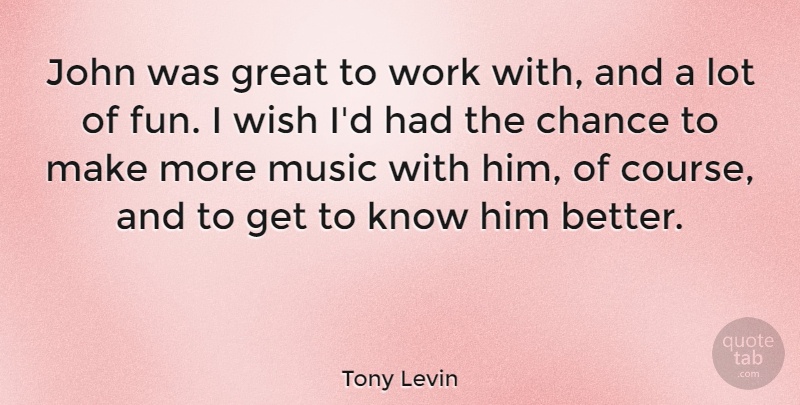 Tony Levin Quote About Chance, Great, John, Music, Wish: John Was Great To Work...