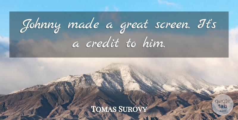 Tomas Surovy Quote About Credit, Great, Johnny: Johnny Made A Great Screen...