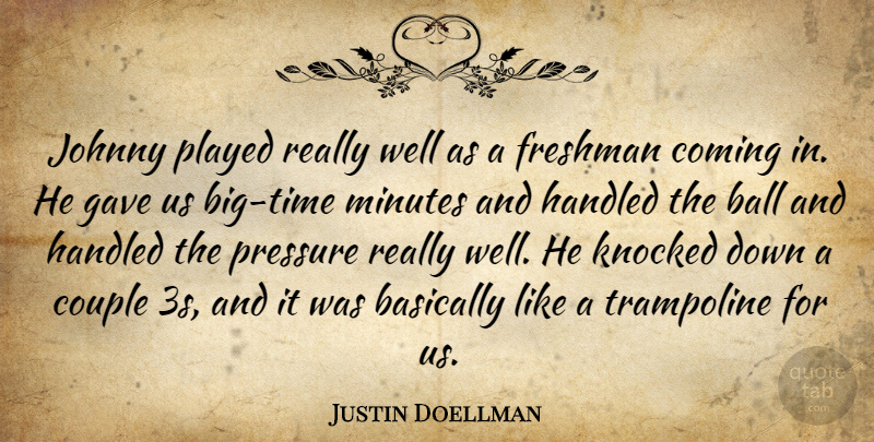 Justin Doellman Quote About Ball, Basically, Coming, Couple, Freshman: Johnny Played Really Well As...