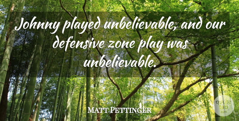 Matt Pettinger Quote About Defensive, Johnny, Played, Zone: Johnny Played Unbelievable And Our...