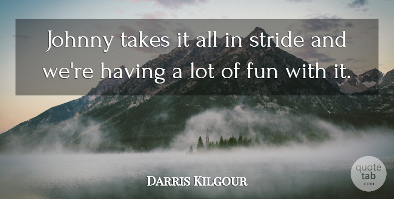 Darris Kilgour Quote About Fun, Johnny, Stride, Takes: Johnny Takes It All In...