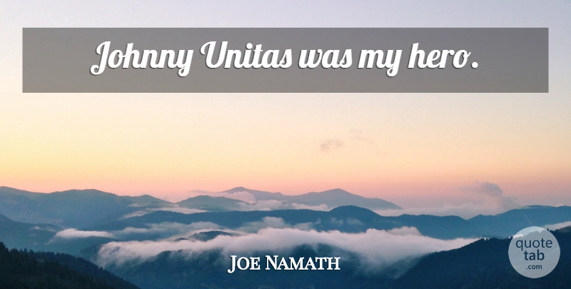 Joe Namath Quote About Hero, My Hero: Johnny Unitas Was My Hero...
