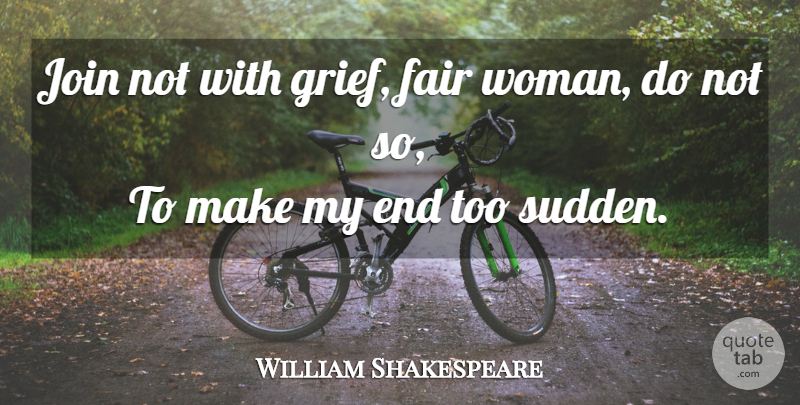 William Shakespeare Quote About Grief, Fairness, Ends: Join Not With Grief Fair...