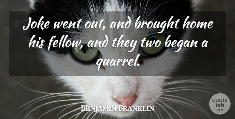Benjamin Franklin Quote About Began, Brought, Home, Joke: Joke Went Out And Brought...