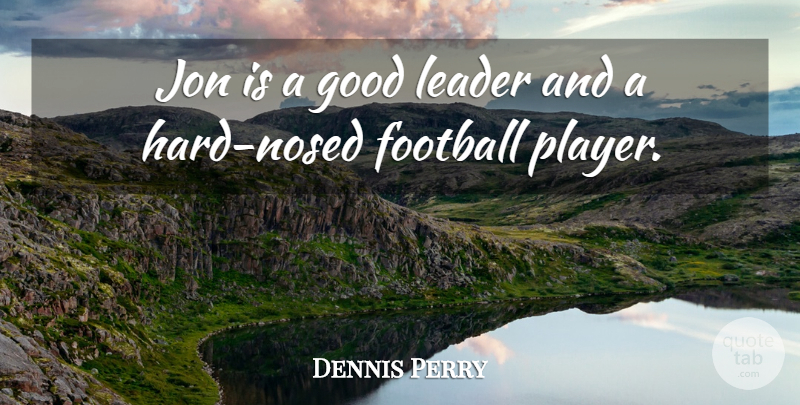 Dennis Perry Quote About Football, Good, Jon, Leader: Jon Is A Good Leader...