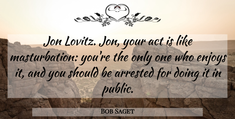Bob Saget Quote About Masturbation, Should, Enjoy: Jon Lovitz Jon Your Act...