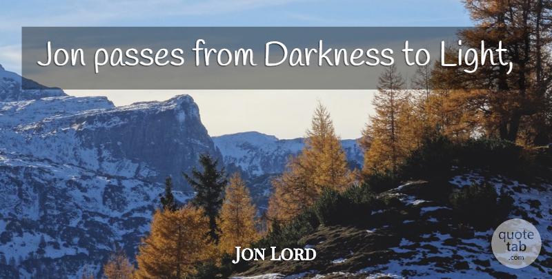 Jon Lord Quote About Light, Darkness, Darkness To Light: Jon Passes From Darkness To...